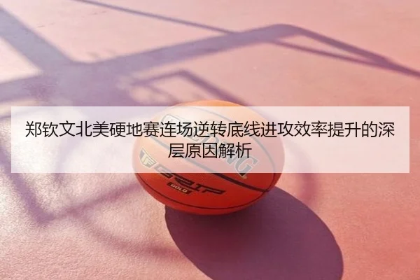 郑钦文北美硬地赛连场逆转底线进攻效率提升的深层原因解析