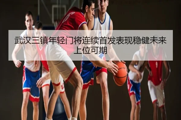 武汉三镇年轻门将连续首发表现稳健未来上位可期